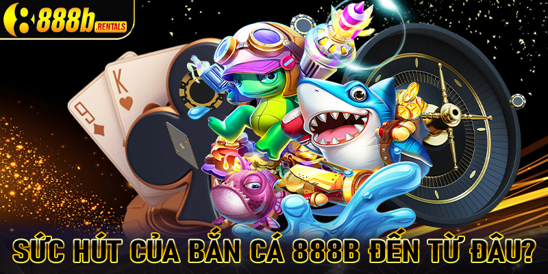 Sức hút của sảnh game giải trí bắn cá 888b đến từ đâu?