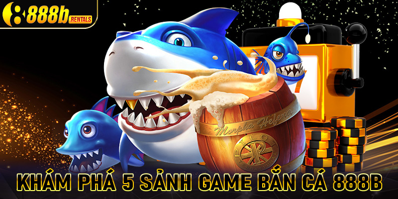 Khám phá 5 sảnh game bắn cá 888b đang khuấy đảo trên thị trường Việt Nam