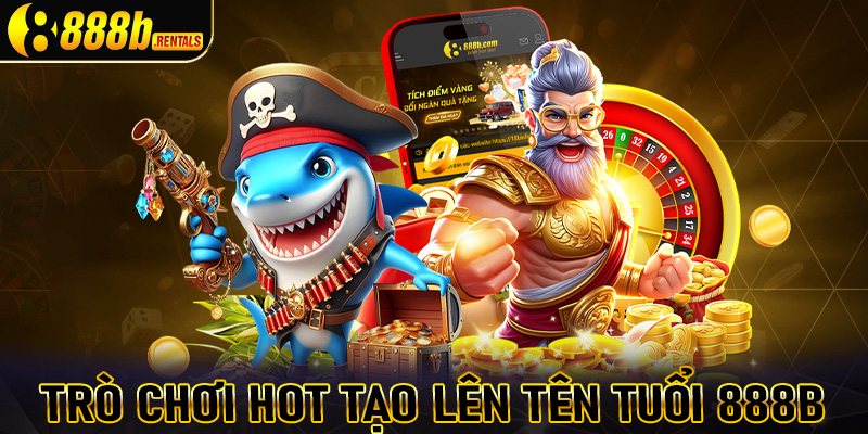 Top các trò chơi hot tạo lên tên tuổi của thương hiệu cá cược uy tín 888b