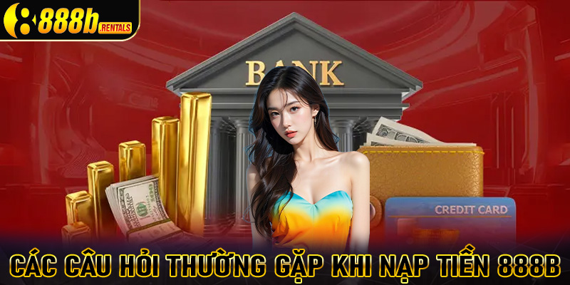 FAQs - Giải mã những câu hỏi thắc mắc thường gặp khi nạp tiền 888b